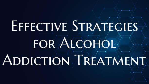 Effective Strategies for Alcohol Addiction Treatme...